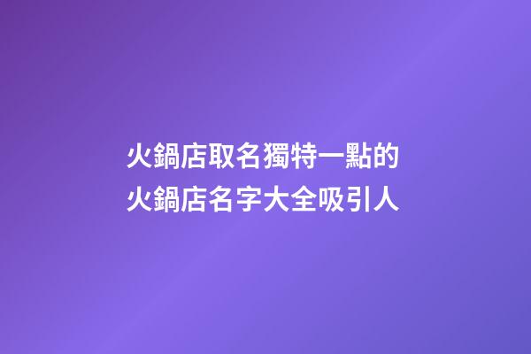 火鍋店取名獨特一點的 火鍋店名字大全吸引人-第1張-店鋪起名-玄機派